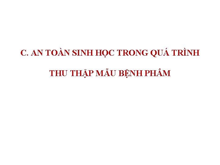 C. AN TOÀN SINH HỌC TRONG QUÁ TRÌNH THU THẬP MẪU BỆNH PHẨM 