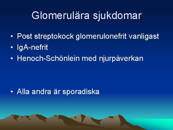 Glomerulära sjukdomar • Post streptokock glomerulonefrit vanligast • Ig. A-nefrit • Henoch-Schönlein med njurpåverkan