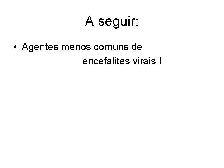 A seguir: • Agentes menos comuns de encefalites virais ! 