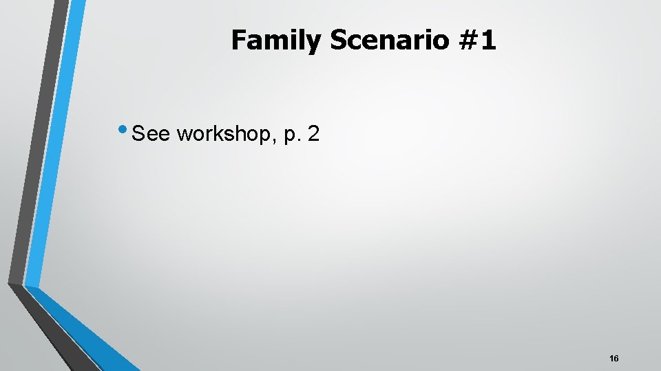 Family Scenario #1 • See workshop, p. 2 16 