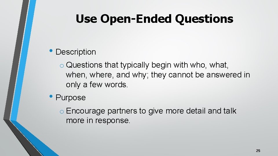 Use Open-Ended Questions • Description o Questions that typically begin with who, what, when,