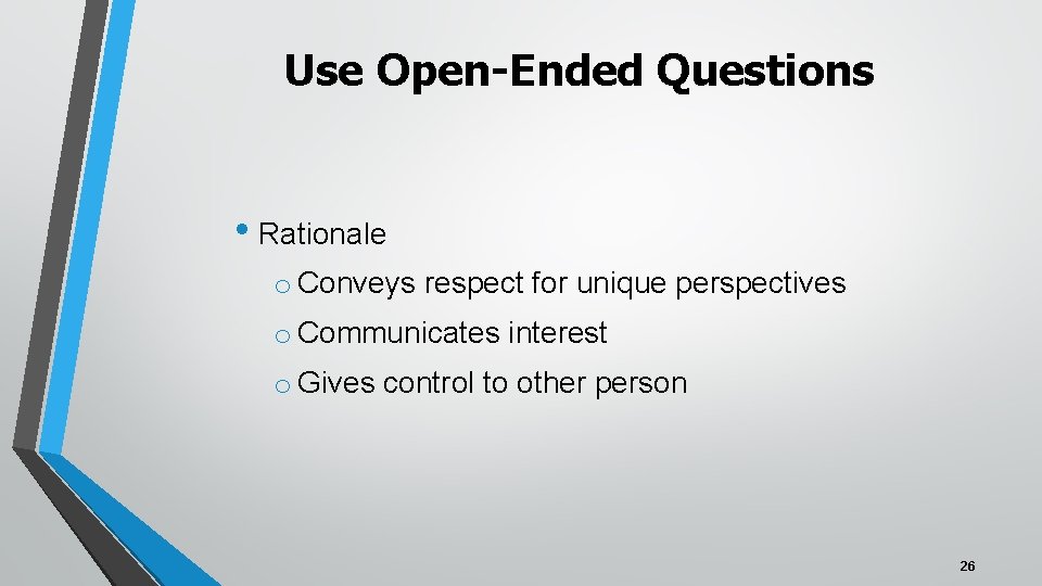 Use Open-Ended Questions • Rationale o Conveys respect for unique perspectives o Communicates interest