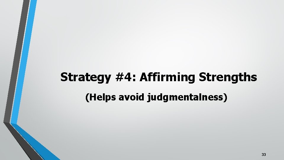 Strategy #4: Affirming Strengths (Helps avoid judgmentalness) 33 
