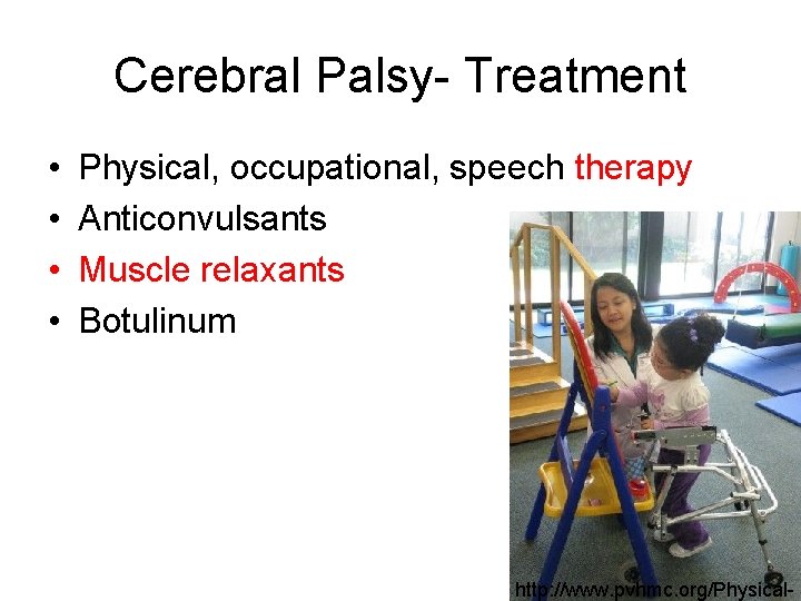 Cerebral Palsy- Treatment • • Physical, occupational, speech therapy Anticonvulsants Muscle relaxants Botulinum http: