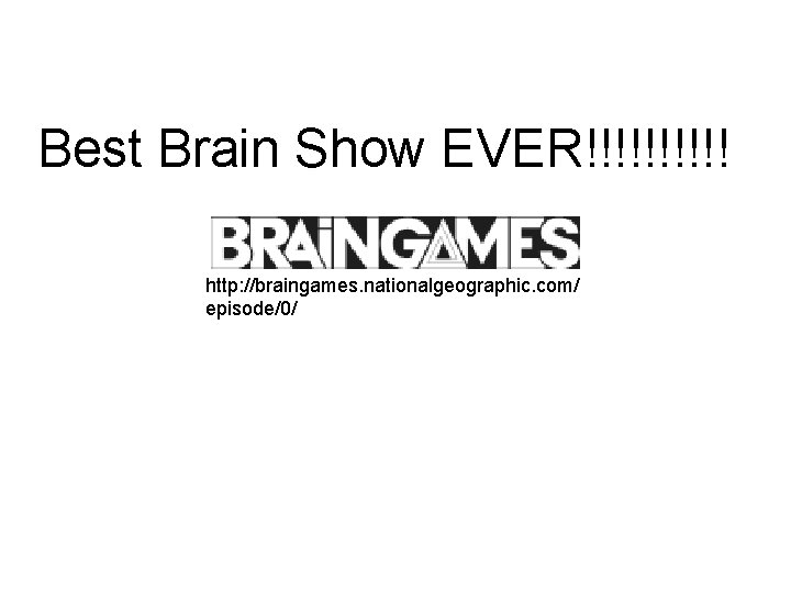 Best Brain Show EVER!!!!! http: //braingames. nationalgeographic. com/ episode/0/ 