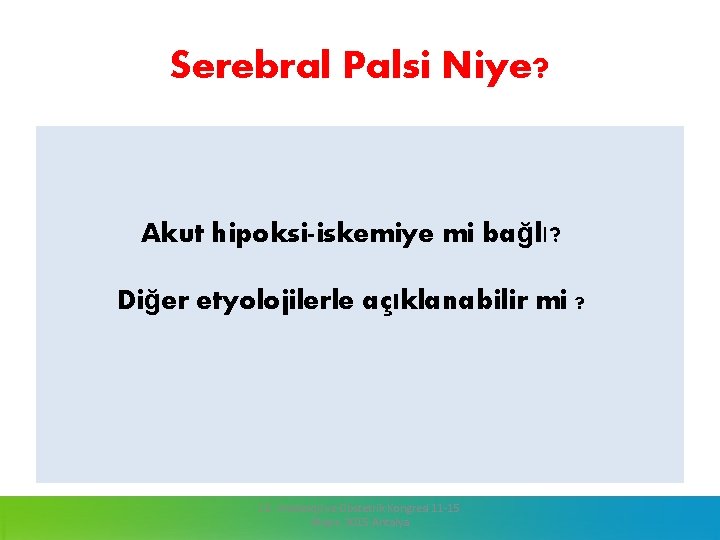 Serebral Palsi Niye? Akut hipoksi-iskemiye mi bağlı? Diğer etyolojilerle açıklanabilir mi ? 13. Jinekoloji