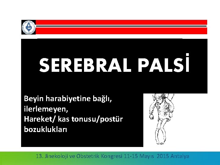 SEREBRAL PALSİ Beyin harabiyetine bağlı, ilerlemeyen, Hareket/ kas tonusu/postür Dr. Elif Gül YAPAR EYİ