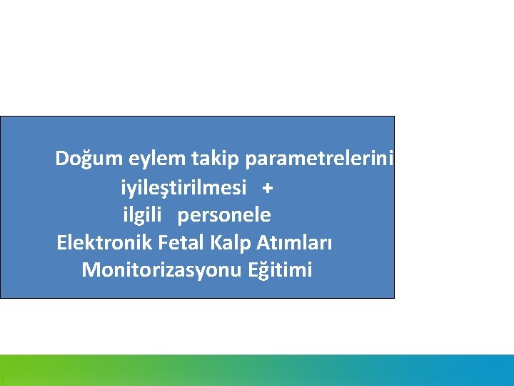 Doğum eylem takip parametrelerinin iyileştirilmesi + ilgili personele Elektronik Fetal Kalp Atımları Monitorizasyonu Eğitimi