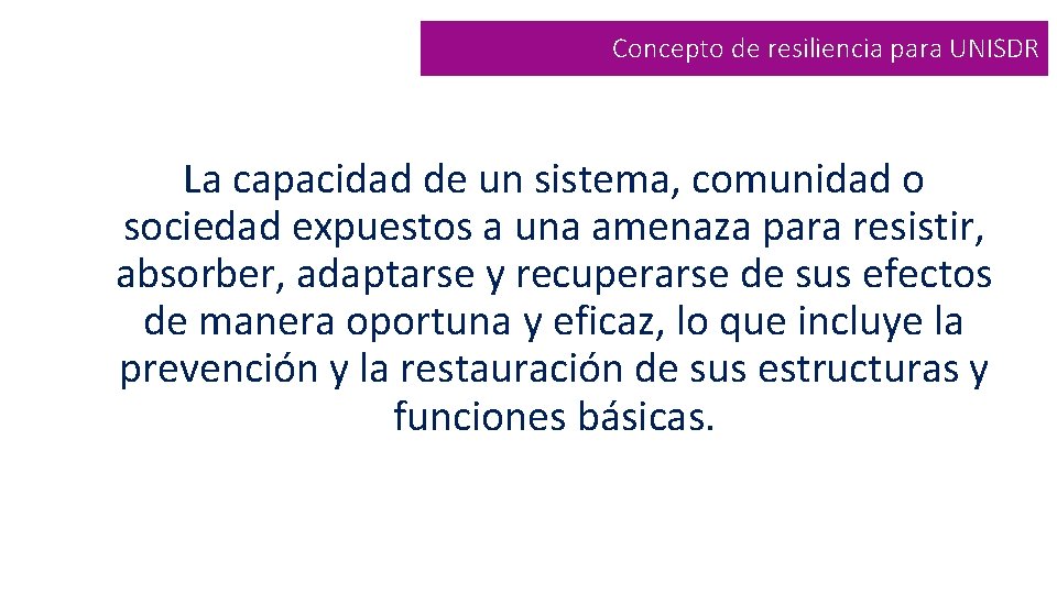 Concepto de resiliencia para UNISDR La capacidad de un sistema, comunidad o sociedad expuestos