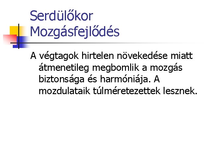 Serdülőkor Mozgásfejlődés A végtagok hirtelen növekedése miatt átmenetileg megbomlik a mozgás biztonsága és harmóniája.