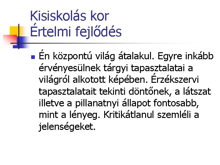 Kisiskolás kor Értelmi fejlődés n Én központú világ átalakul. Egyre inkább érvényesülnek tárgyi tapasztalatai