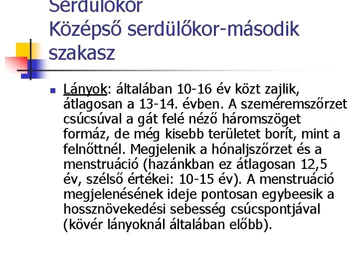 Serdülőkor Középső serdülőkor-második szakasz n Lányok: általában 10 -16 év közt zajlik, átlagosan a