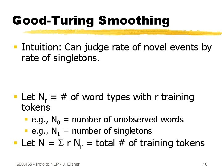Good-Turing Smoothing § Intuition: Can judge rate of novel events by rate of singletons.
