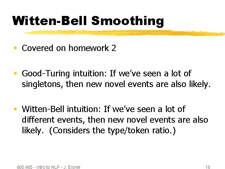 Witten-Bell Smoothing § Covered on homework 2 § Good-Turing intuition: If we’ve seen a