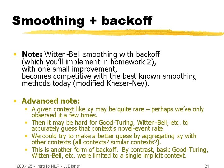 Smoothing + backoff § Note: Witten-Bell smoothing with backoff (which you’ll implement in homework