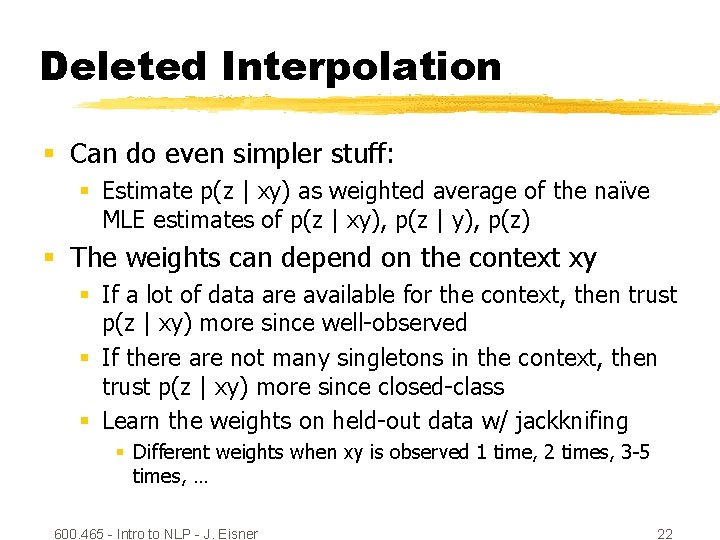 Deleted Interpolation § Can do even simpler stuff: § Estimate p(z | xy) as