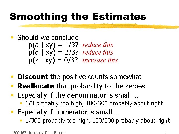 Smoothing the Estimates § Should we conclude p(a | xy) = 1/3? reduce this