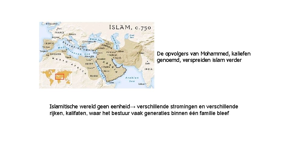 De opvolgers van Mohammed, kaliefen genoemd, verspreiden islam verder Islamitische wereld geen eenheid→ verschillende