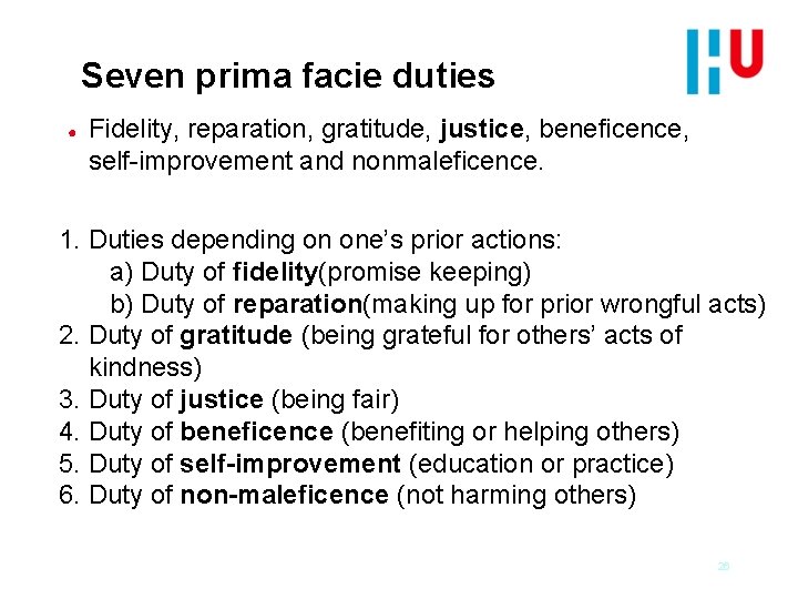 Seven prima facie duties ● Fidelity, reparation, gratitude, justice, beneficence, self-improvement and nonmaleficence. 1.