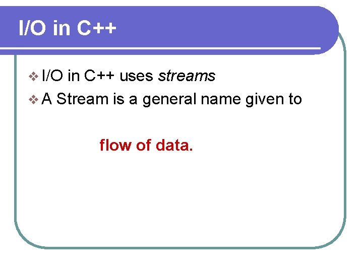 I/O in C++ v I/O in C++ uses streams v A Stream is a