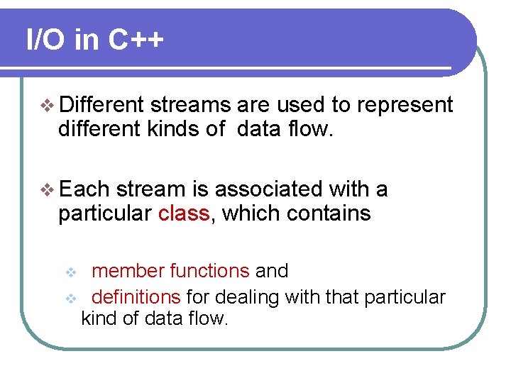I/O in C++ v Different streams are used to represent different kinds of data I/O in C++ v Different streams are used to represent different kinds of data