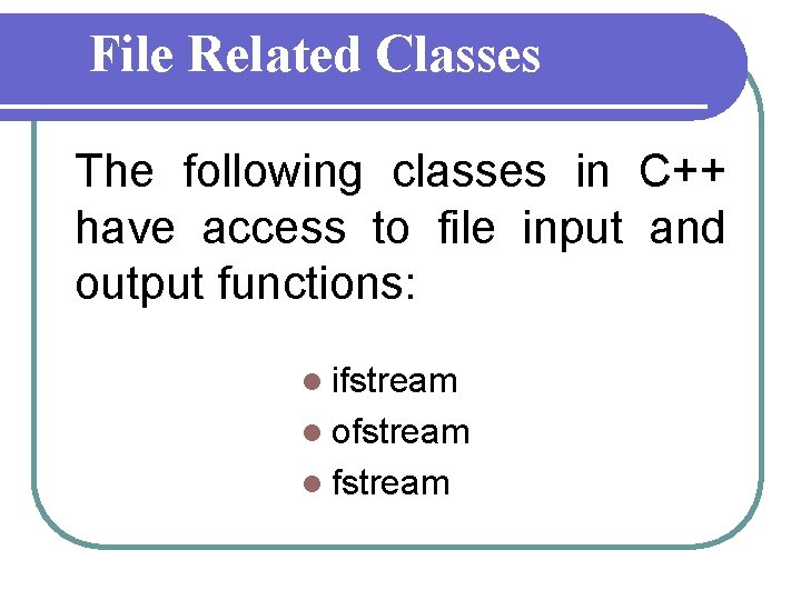 File Related Classes The following classes in C++ have access to file input and