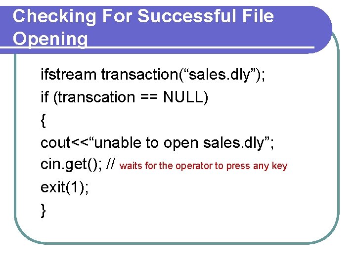 Checking For Successful File Opening ifstream transaction(“sales. dly”); if (transcation == NULL) { cout<<“unable