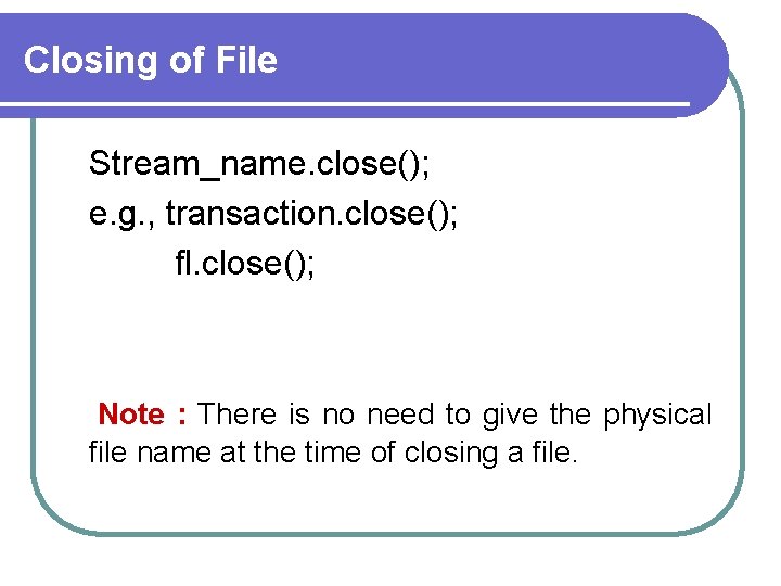 Closing of File Stream_name. close(); e. g. , transaction. close(); fl. close(); Note :