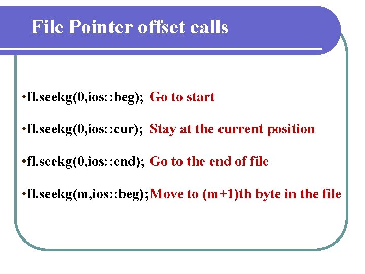 File Pointer offset calls • fl. seekg(0, ios: : beg); Go to start •