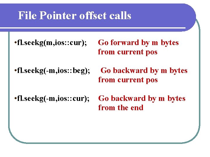 File Pointer offset calls • fl. seekg(m, ios: : cur); Go forward by m