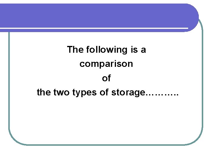 The following is a comparison of the two types of storage………. . 