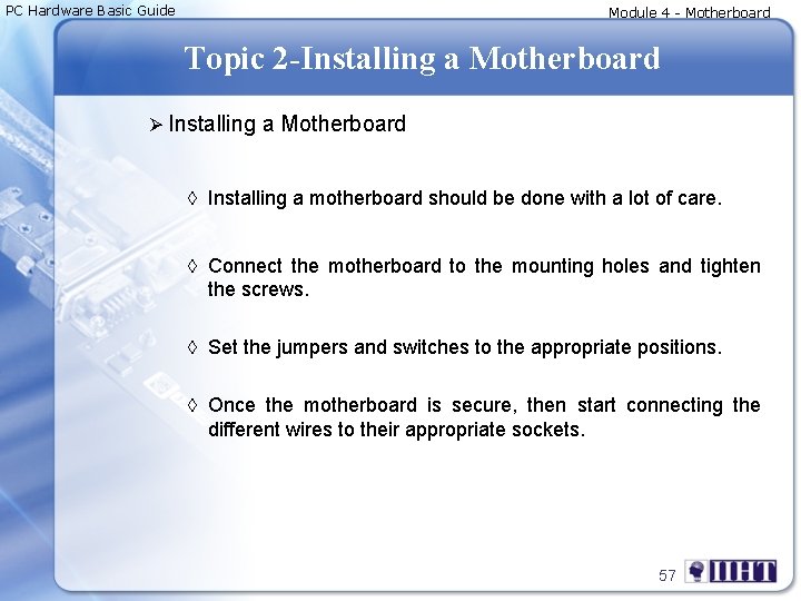 PC Hardware Basic Guide Module 4 - Motherboard Topic 2 -Installing a Motherboard Ø