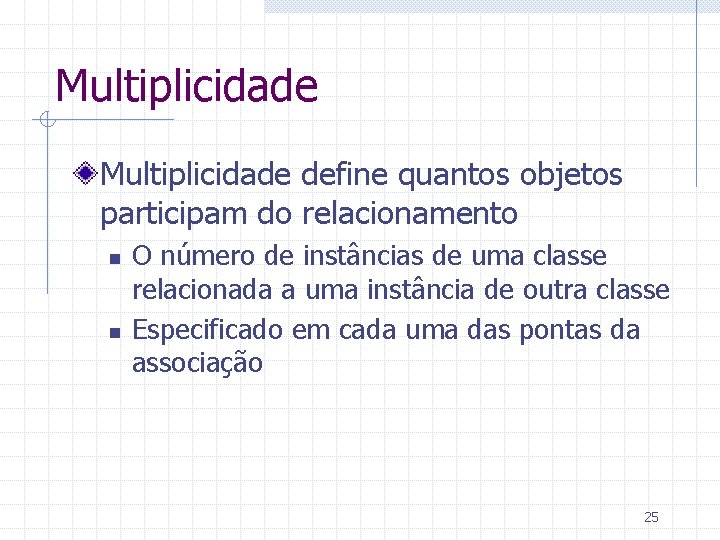 Multiplicidade define quantos objetos participam do relacionamento n n O número de instâncias de