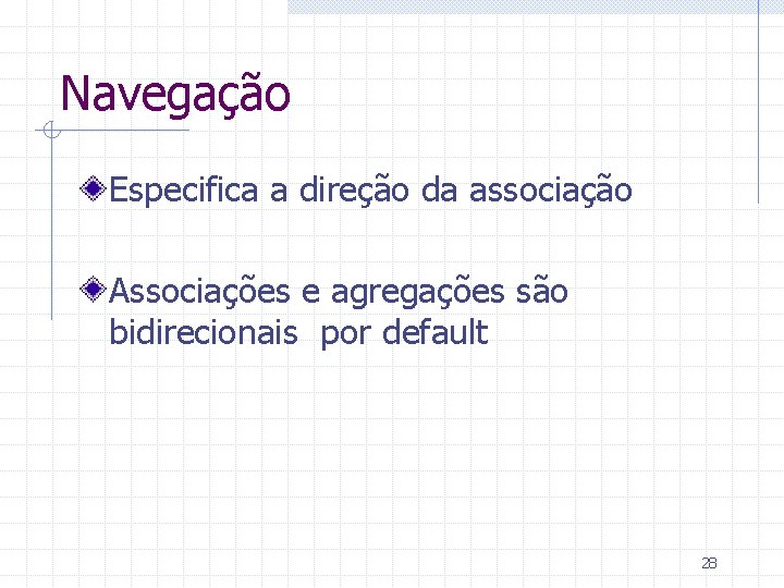 Navegação Especifica a direção da associação Associações e agregações são bidirecionais por default 28