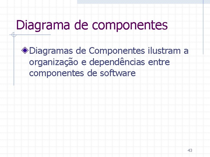 Diagrama de componentes Diagramas de Componentes ilustram a organização e dependências entre componentes de