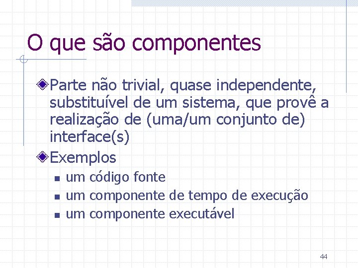 O que são componentes Parte não trivial, quase independente, substituível de um sistema, que