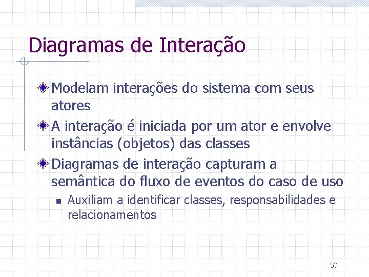 Diagramas de Interação Modelam interações do sistema com seus atores A interação é iniciada