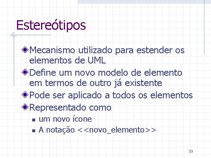 Estereótipos Mecanismo utilizado para estender os elementos de UML Define um novo modelo de