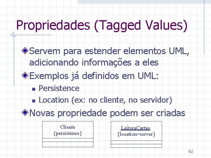 Propriedades (Tagged Values) Servem para estender elementos UML, adicionando informações a eles Exemplos já