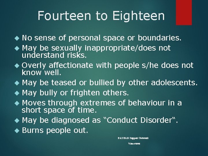 Fourteen to Eighteen No sense of personal space or boundaries. May be sexually inappropriate/does