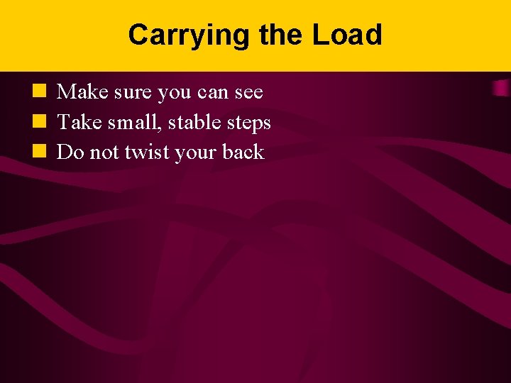 Carrying the Load n Make sure you can see n Take small, stable steps