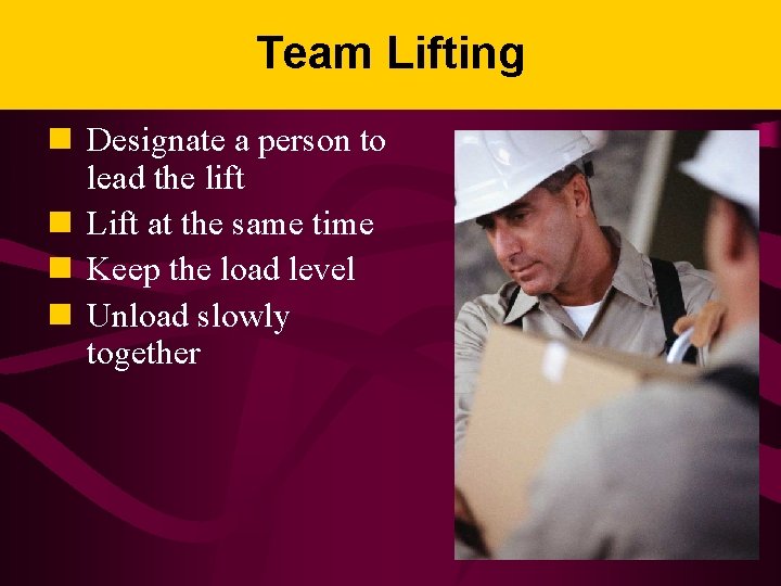 Team Lifting n Designate a person to lead the lift n Lift at the