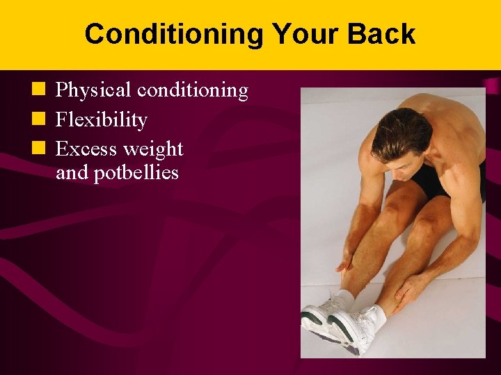 Conditioning Your Back n Physical conditioning n Flexibility n Excess weight and potbellies 