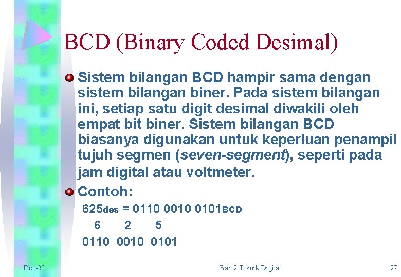 BCD (Binary Coded Desimal) Sistem bilangan BCD hampir sama dengan sistem bilangan biner. Pada