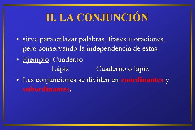 II. LA CONJUNCIÓN • sirve para enlazar palabras, frases u oraciones, pero conservando la