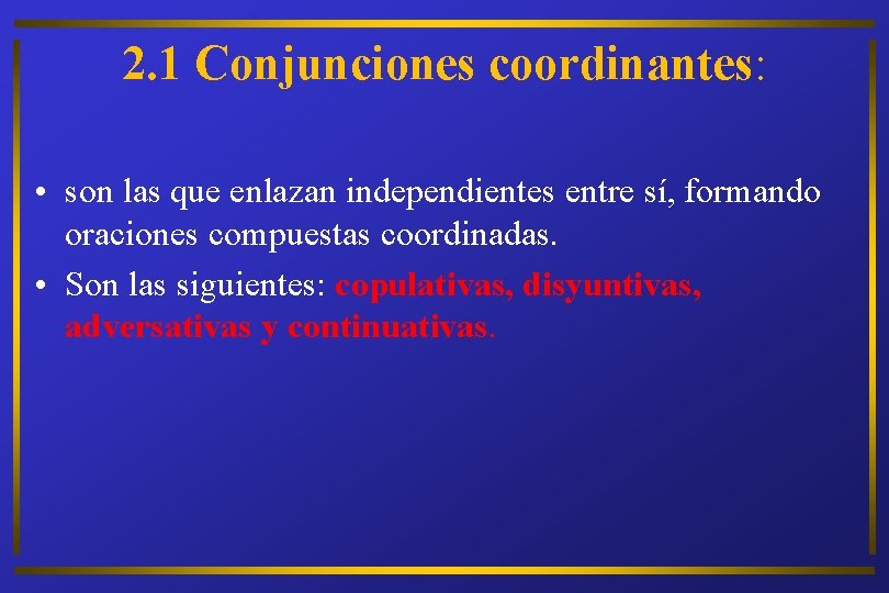 2. 1 Conjunciones coordinantes: • son las que enlazan independientes entre sí, formando oraciones