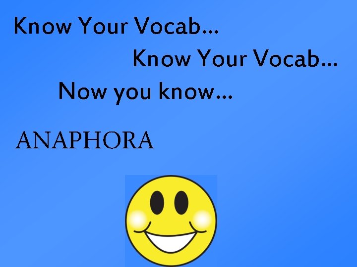 Know Your Vocab… Now you know… ANAPHORA 