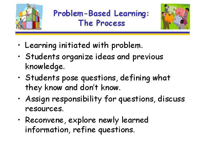 Problem-Based Learning: The Process • Learning initiated with problem. • Students organize ideas and
