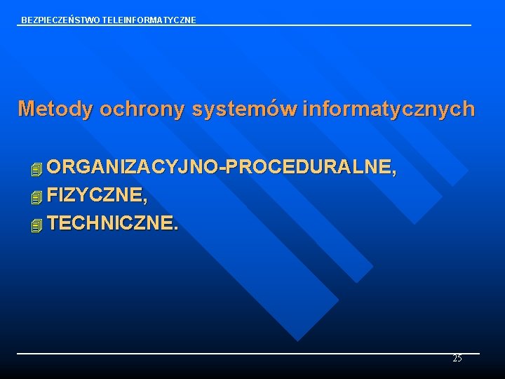 BEZPIECZEŃSTWO TELEINFORMATYCZNE Metody ochrony systemów informatycznych 4 ORGANIZACYJNO-PROCEDURALNE, 4 FIZYCZNE, 4 TECHNICZNE. 25 