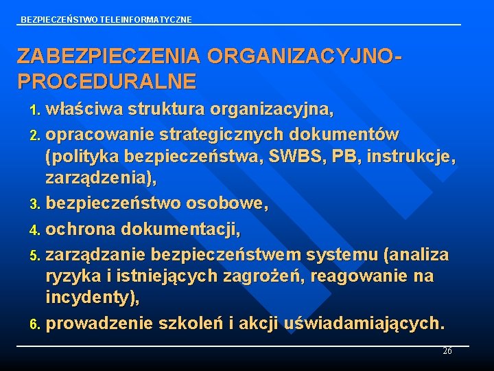 BEZPIECZEŃSTWO TELEINFORMATYCZNE ZABEZPIECZENIA ORGANIZACYJNOPROCEDURALNE 1. właściwa struktura organizacyjna, 2. opracowanie strategicznych dokumentów (polityka bezpieczeństwa,